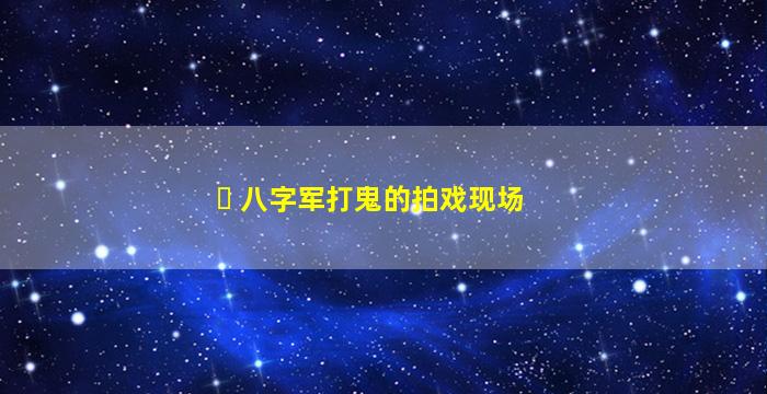 ☘ 八字军打鬼的拍戏现场